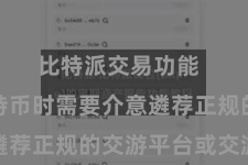 比特派交易功能  购买比特币时需要介意遴荐正规的交游平台或交游商