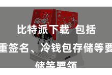 比特派下载  包括多重签名、冷钱包存储等要领
