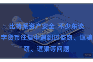 比特派资产安全  不少东谈主在数字货币往复中遇到过盗窃、诓骗等问题