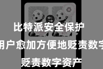 比特派安全保护  匡助用户愈加方便地贬责数字资产