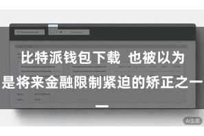 比特派钱包下载  也被以为是将来金融限制紧迫的矫正之一
